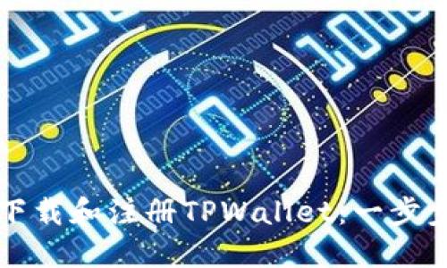 如何下载和注册TPWallet：一步步指南