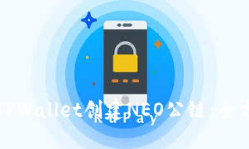 如何在TPWallet创建NEO公链：全方位指南
