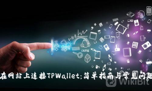 如何在网站上连接TPWallet：简单指南与常见问题解答