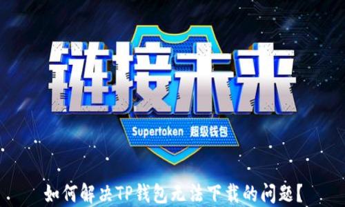 
如何解决TP钱包无法下载的问题？