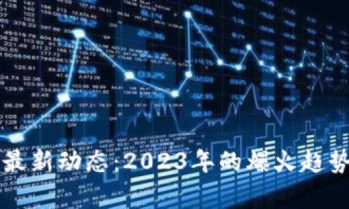 区块链行业最新动态：2023年的爆火趋势与前景分析