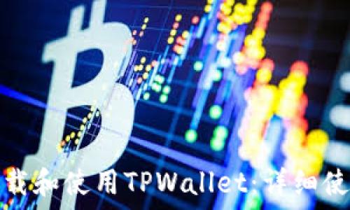   
如何下载和使用TPWallet：详细使用教程
