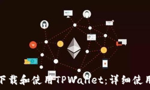   
如何下载和使用TPWallet：详细使用教程