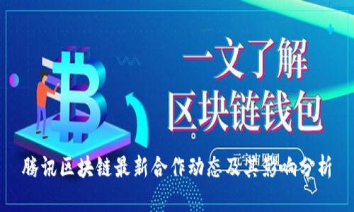 腾讯区块链最新合作动态及其影响分析