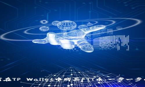 : 如何在TP Wallet中购买FTT币：一步一步的指南