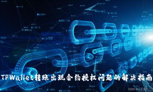TPWallet转账出现合约授权问题的解决指南