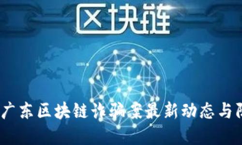 2023年广东区块链诈骗案最新动态与防范策略