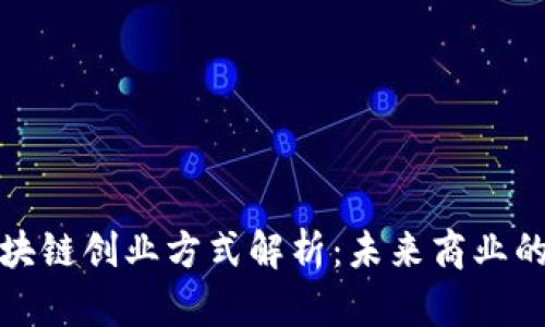 最新区块链创业方式解析：未来商业的颠覆者
