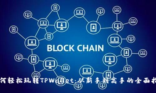 如何轻松玩转TPWallet：从新手到高手的全面指南