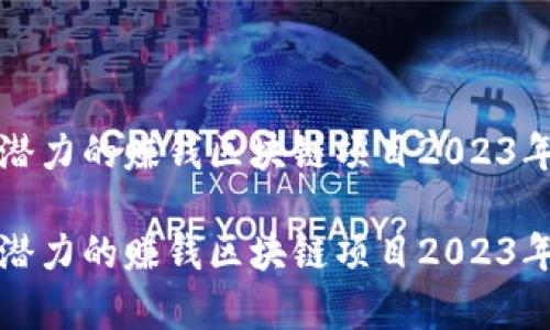 最具潜力的赚钱区块链项目2023年分析

最具潜力的赚钱区块链项目2023年分析