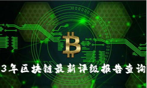 2023年区块链最新评级报告查询指南