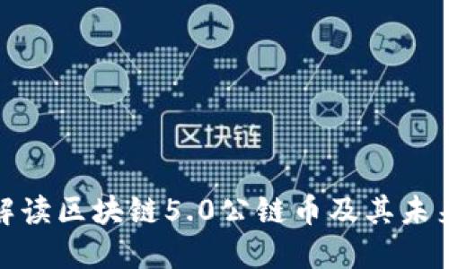 全面解读区块链5.0公链币及其未来趋势