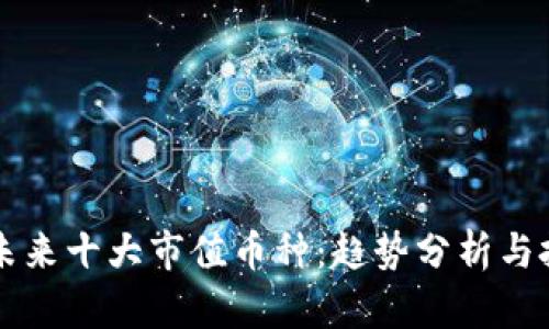 区块链未来十大市值币种：趋势分析与投资指南