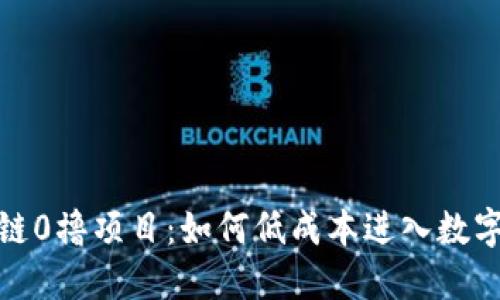 最新区块链0撸项目：如何低成本进入数字货币世界