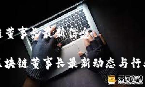 区块链董事长最新信息

揭秘区块链董事长最新动态与行业趋势