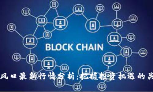 区块链风口最新行情分析：把握投资机遇的关键时刻