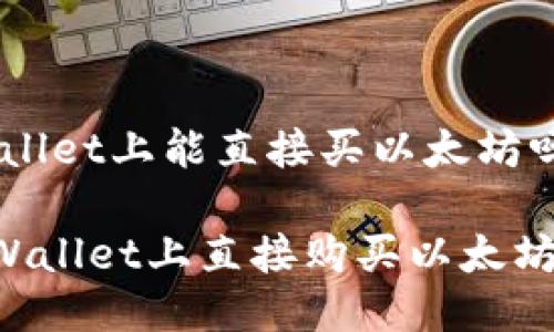 zoucitpwallet上能直接买以太坊吗/zouci

如何在TPWallet上直接购买以太坊：完整指南