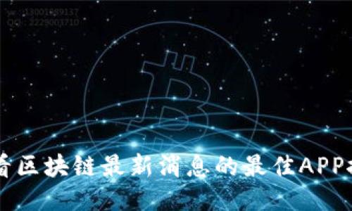 查看区块链最新消息的最佳APP推荐