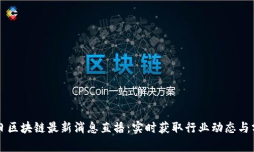 明日区块链最新消息直播：实时获取行业动态与分析