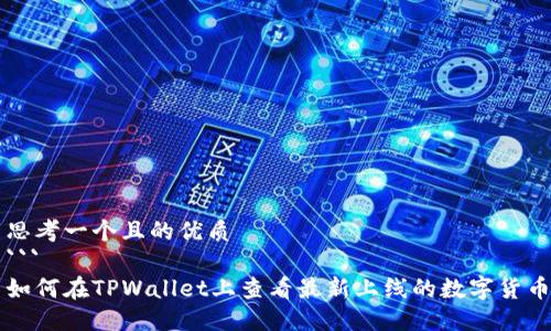 思考一个且的优质
```
如何在TPWallet上查看最新上线的数字货币