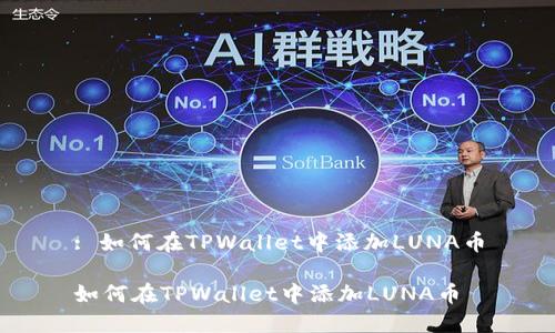 : 如何在TPWallet中添加LUNA币

如何在TPWallet中添加LUNA币