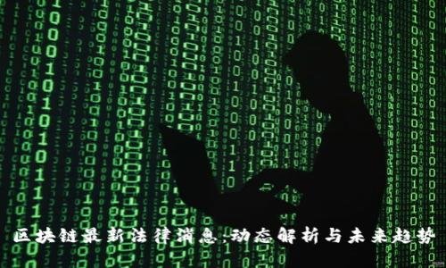 区块链最新法律消息：动态解析与未来趋势