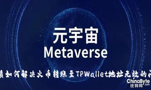 优质如何解决火币转账至TPWallet地址无效的问题