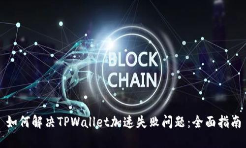 如何解决TPWallet加速失败问题：全面指南