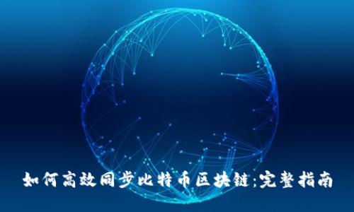 如何高效同步比特币区块链：完整指南