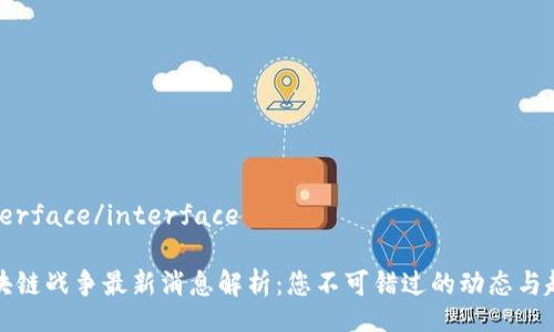 interface/interface

区块链战争最新消息解析：您不可错过的动态与趋势