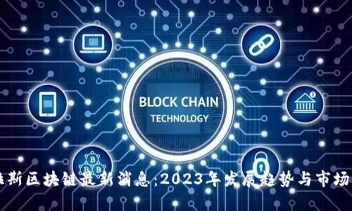普拉斯区块链最新消息：2023年发展趋势与市场分析