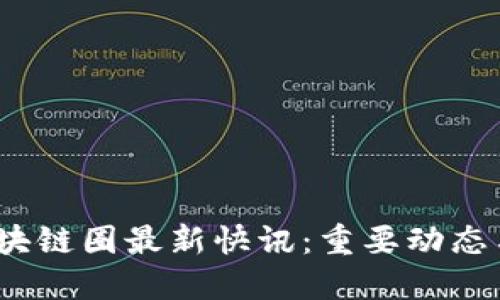 2023年区块链圈最新快讯：重要动态与发展趋势
