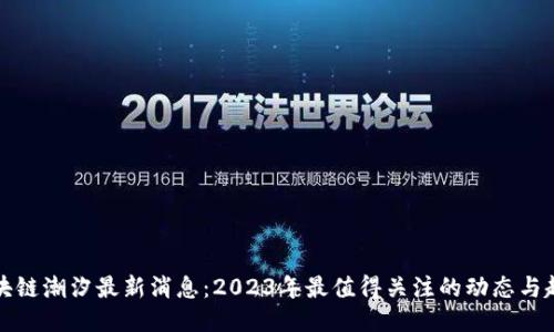 区块链潮汐最新消息：2023年最值得关注的动态与趋势