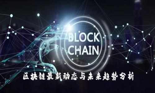 区块链最新动态与未来趋势分析