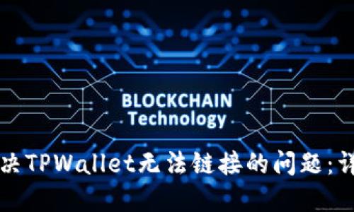 如何解决TPWallet无法链接的问题：详细指南
