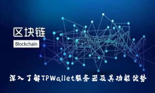 深入了解TPWallet服务器及其功能优势