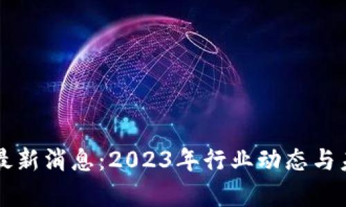 区块链矿工最新消息：2023年行业动态与未来趋势解析