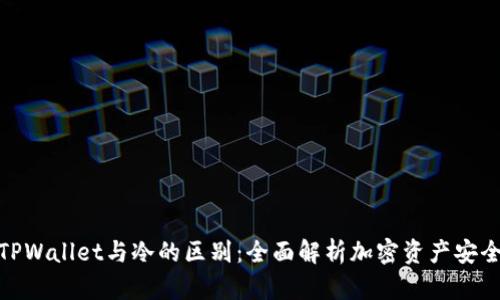 TPWallet与冷的区别：全面解析加密资产安全