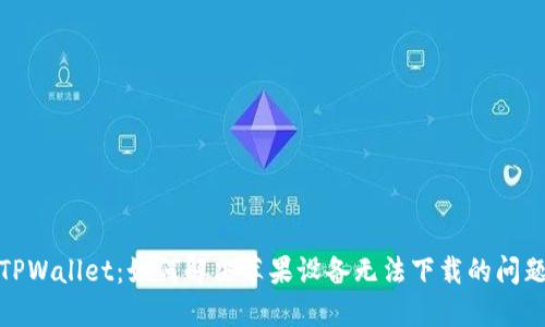 TPWallet：如何解决苹果设备无法下载的问题
