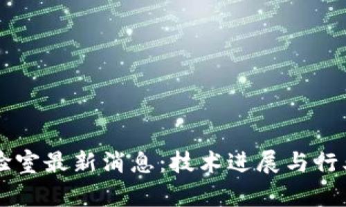 区块链实验室最新消息：技术进展与行业动态全览