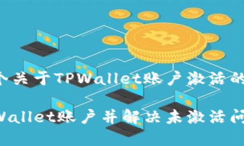 接下来是一个关于TPWallet账户激活的文章和内容。

如何激活TPWallet账户并解决未激活问题