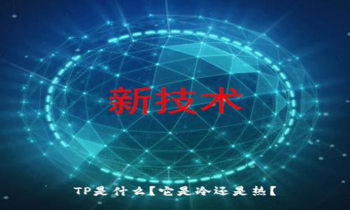TP是什么？它是冷还是热？